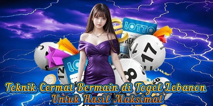 Teknik Cermat Bermain di Togel Lebanon Untuk Hasil Maksimal