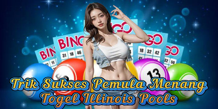 Trik Sukses Pemula Menang Togel Illinois Pools